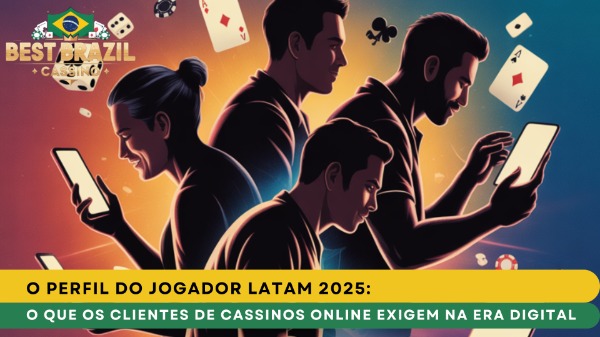 O Perfil do Jogador LatAm 2025: O que os Clientes de Cassinos Online Exigem na Era Digital