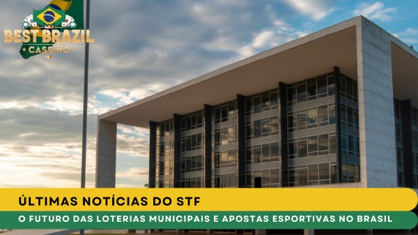 Últimas Notícias do STF: O Futuro das Loterias Municipais e Apostas Esportivas no Brasil